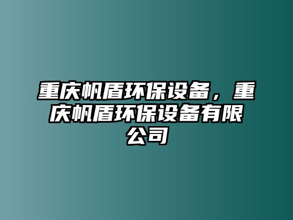 重慶帆盾環(huán)保設(shè)備，重慶帆盾環(huán)保設(shè)備有限公司