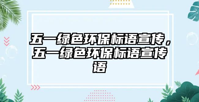 五一綠色環(huán)保標(biāo)語宣傳，五一綠色環(huán)保標(biāo)語宣傳語