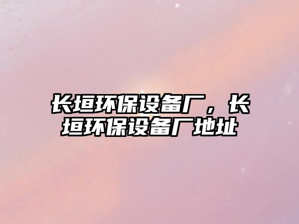 長垣環(huán)保設(shè)備廠，長垣環(huán)保設(shè)備廠地址