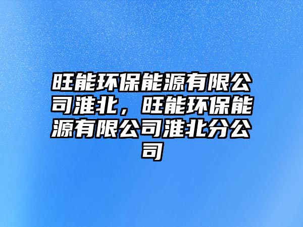 旺能環(huán)保能源有限公司淮北，旺能環(huán)保能源有限公司淮北分公司