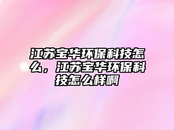 江蘇寶華環(huán)?？萍荚趺矗K寶華環(huán)?？萍荚趺礃影?/> 
									</a>
									<h4 class=