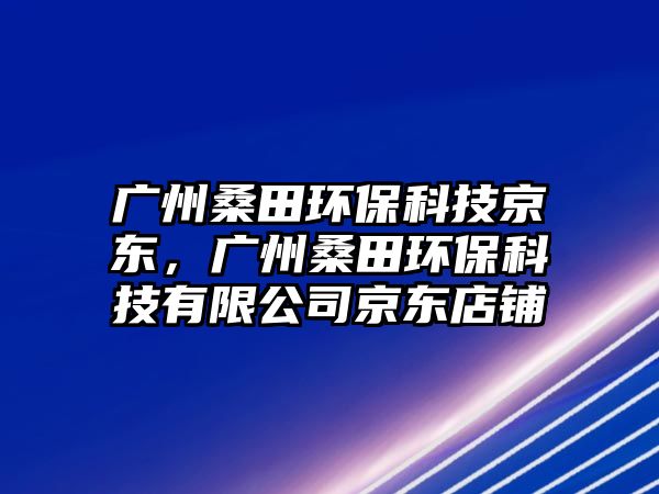 廣州桑田環(huán)?？萍季〇|，廣州桑田環(huán)?？萍加邢薰揪〇|店鋪