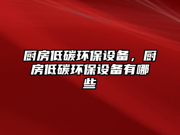 廚房低碳環(huán)保設備，廚房低碳環(huán)保設備有哪些
