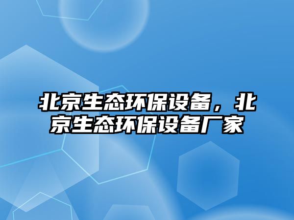 北京生態(tài)環(huán)保設(shè)備，北京生態(tài)環(huán)保設(shè)備廠家