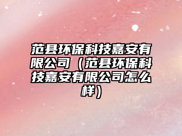 范縣環(huán)保科技嘉安有限公司（范縣環(huán)?？萍技伟灿邢薰驹趺礃樱? class=