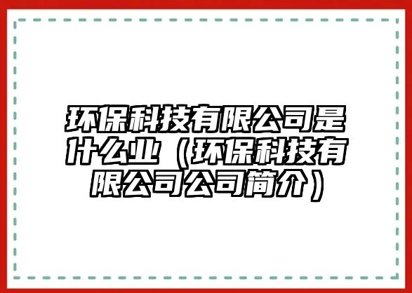環(huán)?？萍加邢薰臼鞘裁礃I(yè)（環(huán)?？萍加邢薰竟竞?jiǎn)介）
