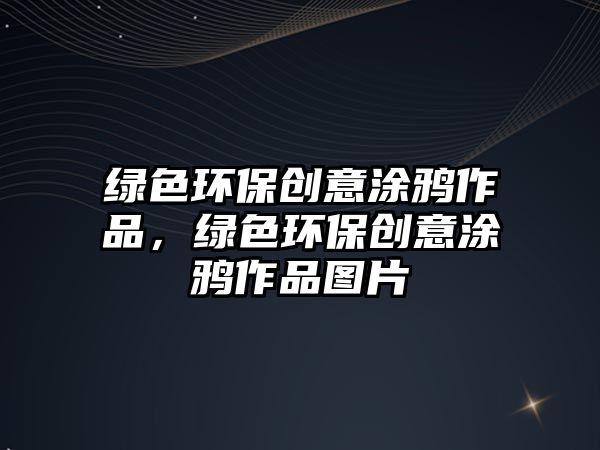 綠色環(huán)保創(chuàng)意涂鴉作品，綠色環(huán)保創(chuàng)意涂鴉作品圖片