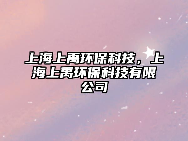 上海上禹環(huán)?？萍?，上海上禹環(huán)?？萍加邢薰? class=