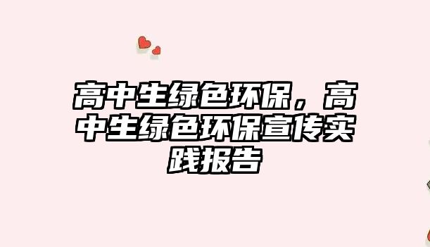 高中生綠色環(huán)保，高中生綠色環(huán)保宣傳實(shí)踐報(bào)告