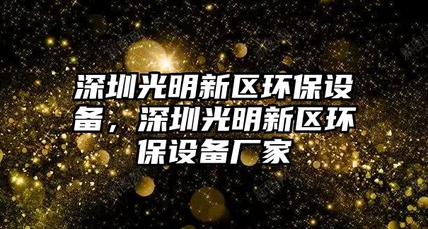 深圳光明新區(qū)環(huán)保設(shè)備，深圳光明新區(qū)環(huán)保設(shè)備廠家