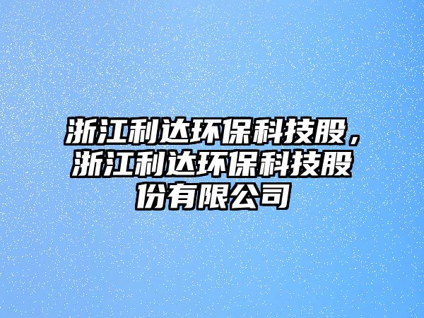 浙江利達(dá)環(huán)?？萍脊桑憬_(dá)環(huán)?？萍脊煞萦邢薰?/> 
									</a>
									<h4 class=
