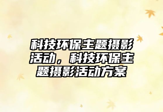 科技環(huán)保主題攝影活動，科技環(huán)保主題攝影活動方案