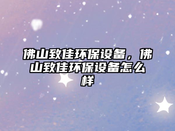 佛山致佳環(huán)保設(shè)備，佛山致佳環(huán)保設(shè)備怎么樣