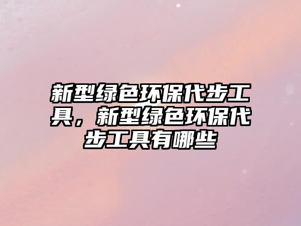 新型綠色環(huán)保代步工具，新型綠色環(huán)保代步工具有哪些