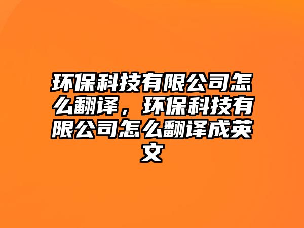 環(huán)?？萍加邢薰驹趺捶g，環(huán)保科技有限公司怎么翻譯成英文