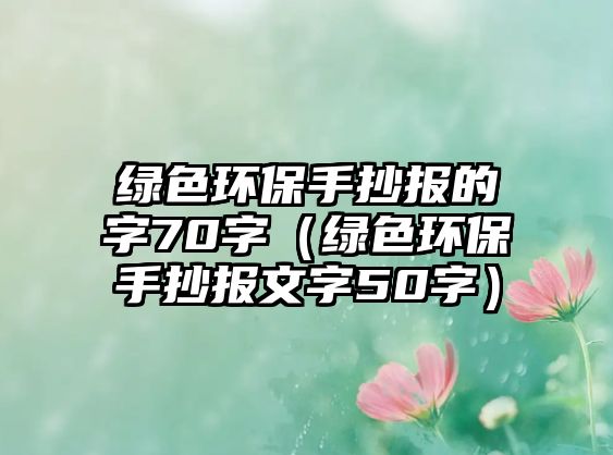 綠色環(huán)保手抄報的字70字（綠色環(huán)保手抄報文字50字）