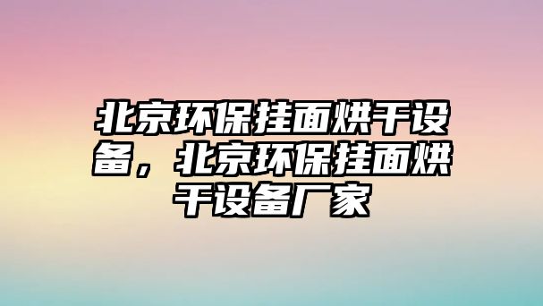 北京環(huán)保掛面烘干設(shè)備，北京環(huán)保掛面烘干設(shè)備廠家