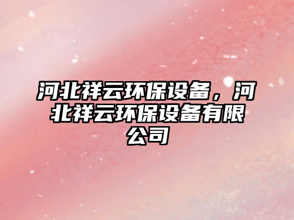 河北祥云環(huán)保設(shè)備，河北祥云環(huán)保設(shè)備有限公司