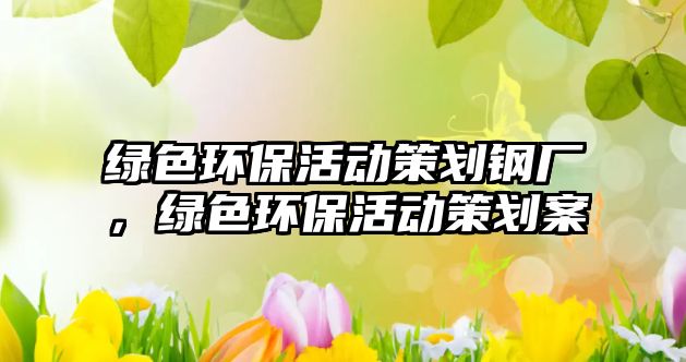 綠色環(huán)?；顒硬邉濅搹S，綠色環(huán)?；顒硬邉澃?/> 
									</a>
									<h4 class=
