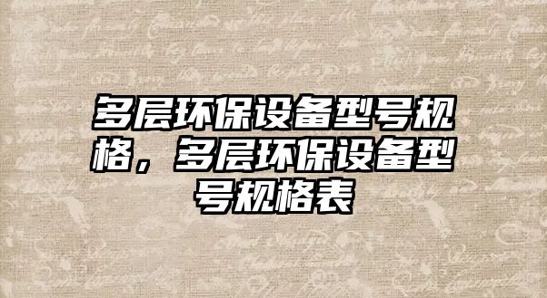 多層環(huán)保設(shè)備型號(hào)規(guī)格，多層環(huán)保設(shè)備型號(hào)規(guī)格表
