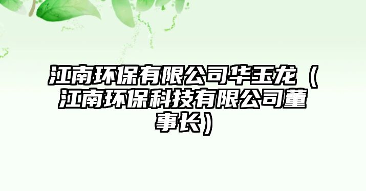 江南環(huán)保有限公司華玉龍（江南環(huán)?？萍加邢薰径麻L）