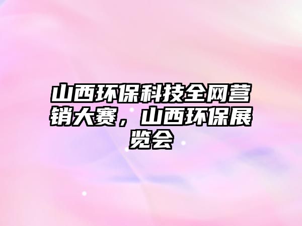 山西環(huán)保科技全網(wǎng)營銷大賽，山西環(huán)保展覽會