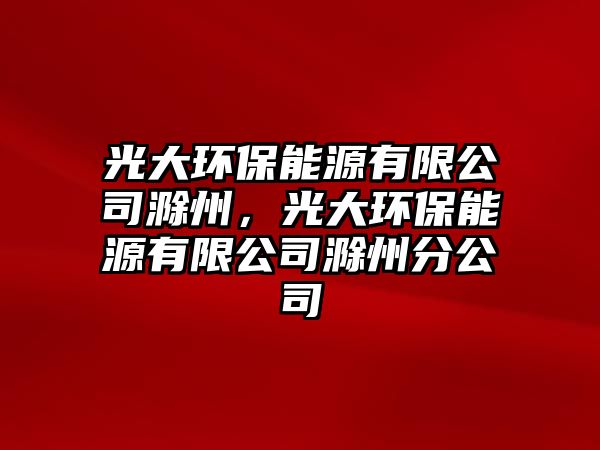 光大環(huán)保能源有限公司滁州，光大環(huán)保能源有限公司滁州分公司