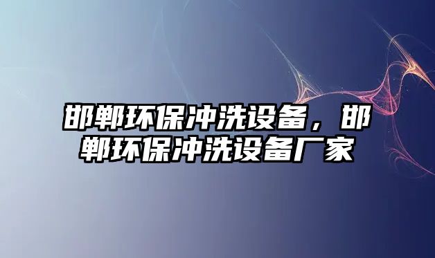 邯鄲環(huán)保沖洗設(shè)備，邯鄲環(huán)保沖洗設(shè)備廠家