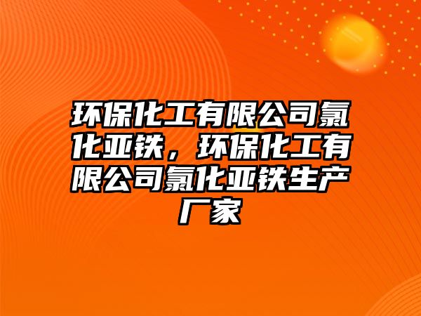 環(huán)保化工有限公司氯化亞鐵，環(huán)保化工有限公司氯化亞鐵生產(chǎn)廠家