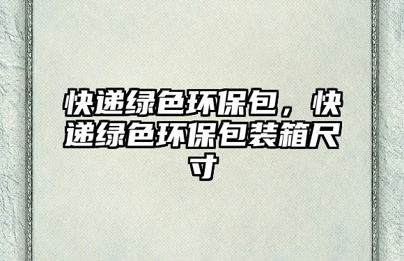 快遞綠色環(huán)保包，快遞綠色環(huán)保包裝箱尺寸