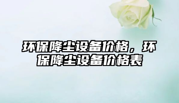 環(huán)保降塵設(shè)備價格，環(huán)保降塵設(shè)備價格表