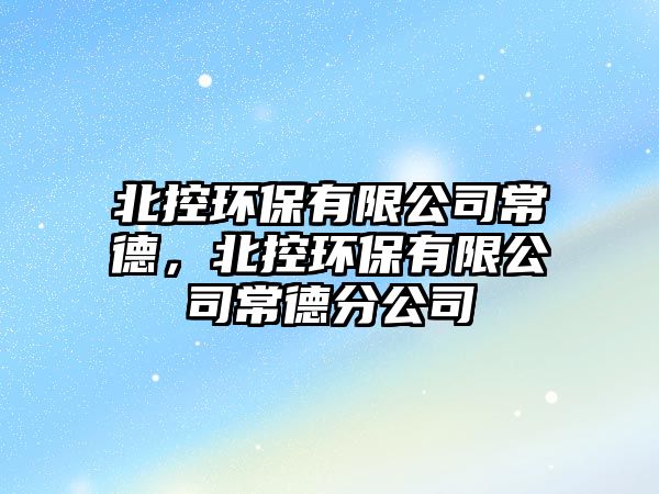 北控環(huán)保有限公司常德，北控環(huán)保有限公司常德分公司