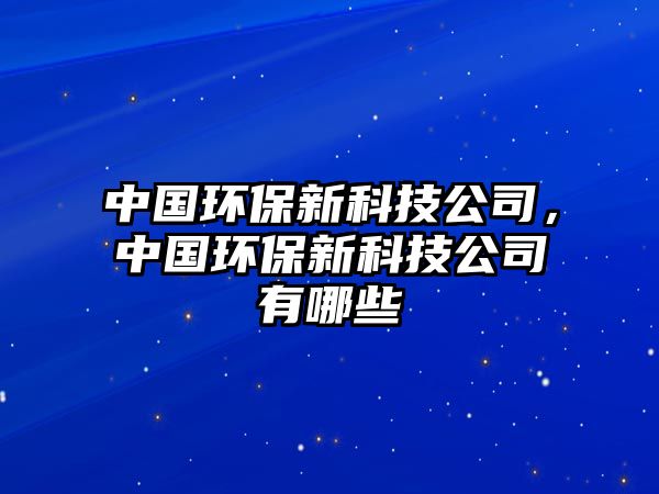 中國環(huán)保新科技公司，中國環(huán)保新科技公司有哪些