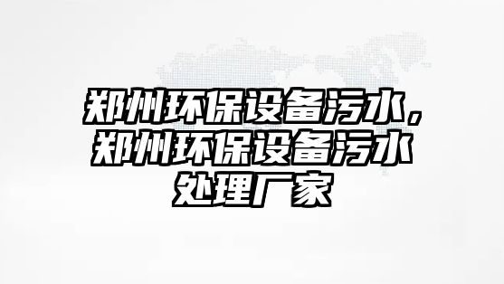 鄭州環(huán)保設(shè)備污水，鄭州環(huán)保設(shè)備污水處理廠家