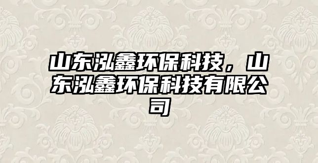 山東泓鑫環(huán)?？萍?，山東泓鑫環(huán)?？萍加邢薰?/> 
									</a>
									<h4 class=