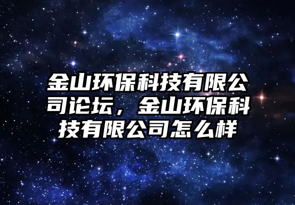 金山環(huán)?？萍加邢薰菊搲?，金山環(huán)保科技有限公司怎么樣