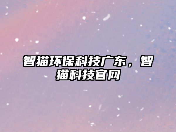智貓環(huán)?？萍紡V東，智貓科技官網(wǎng)