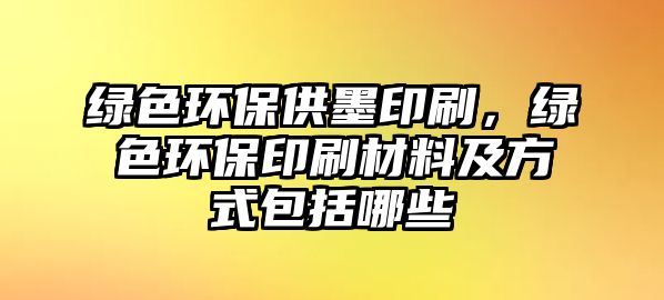 綠色環(huán)保供墨印刷，綠色環(huán)保印刷材料及方式包括哪些