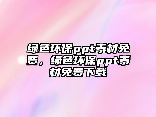 綠色環(huán)保ppt素材免費，綠色環(huán)保ppt素材免費下載