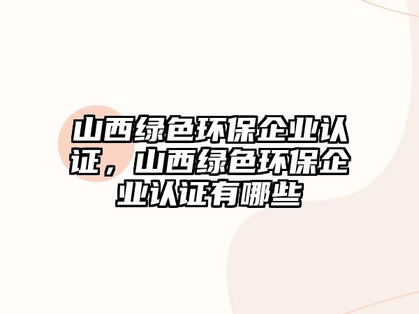山西綠色環(huán)保企業(yè)認證，山西綠色環(huán)保企業(yè)認證有哪些