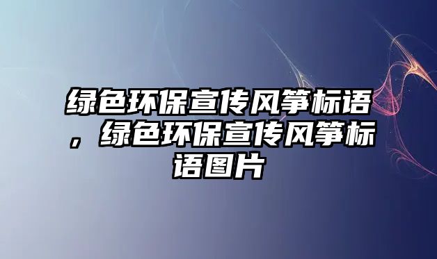 綠色環(huán)保宣傳風箏標語，綠色環(huán)保宣傳風箏標語圖片