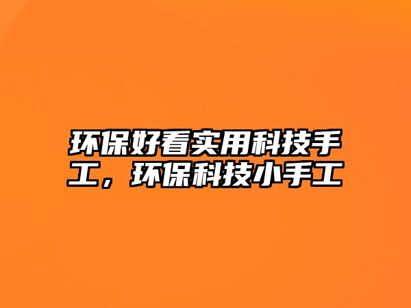 環(huán)保好看實用科技手工，環(huán)?？萍夹∈止?/> 
									</a>
									<h4 class=