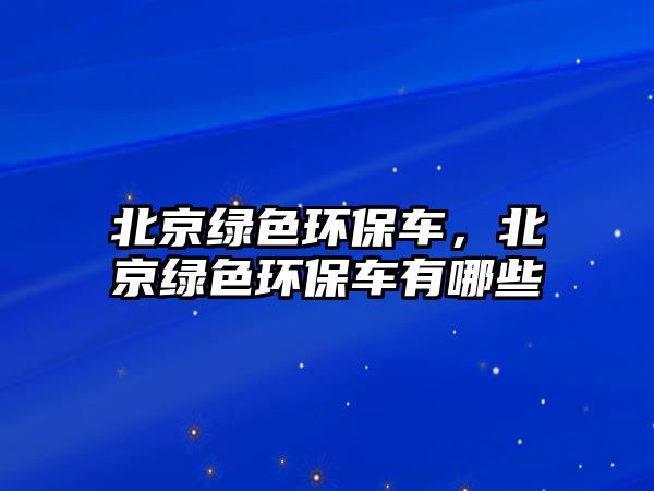 北京綠色環(huán)保車，北京綠色環(huán)保車有哪些
