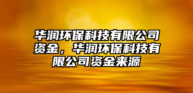華潤環(huán)?？萍加邢薰举Y金，華潤環(huán)?？萍加邢薰举Y金來源