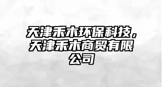 天津禾木環(huán)?？萍迹旖蚝棠旧藤Q(mào)有限公司