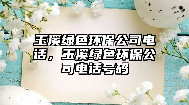 玉溪綠色環(huán)保公司電話，玉溪綠色環(huán)保公司電話號(hào)碼