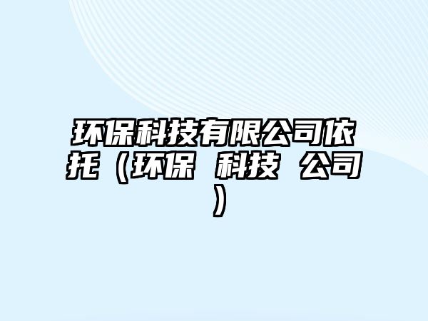 環(huán)?？萍加邢薰疽劳校ōh(huán)保 科技 公司）