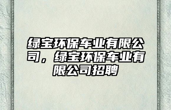 綠寶環(huán)保車業(yè)有限公司，綠寶環(huán)保車業(yè)有限公司招聘