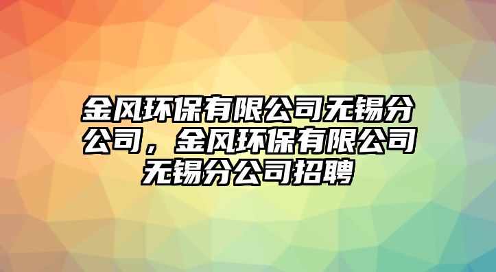 金風(fēng)環(huán)保有限公司無(wú)錫分公司，金風(fēng)環(huán)保有限公司無(wú)錫分公司招聘