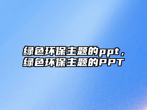 綠色環(huán)保主題的ppt，綠色環(huán)保主題的PPT